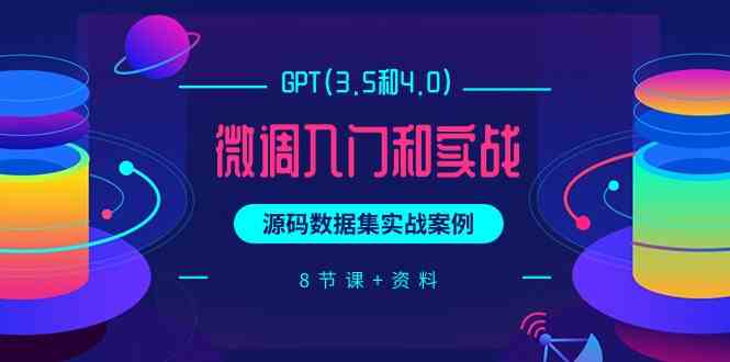 chatGPT(3.5和4.0)微调入门和实战，源码数据集实战案例（8节课+资料）云创资源网-云创-资源网云创资源
