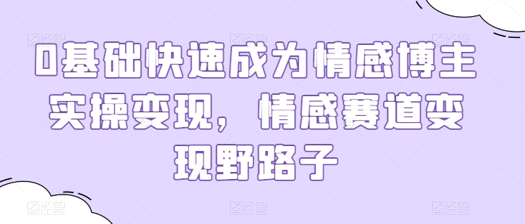 0基础快速成为情感博主实操变现，情感赛道变现野路子云创资源网-云创-资源网云创资源