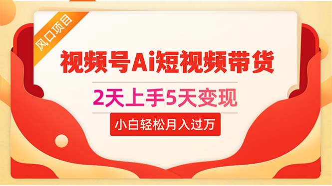 （10807期）2天上手5天变现视频号Ai短视频带货0粉丝0基础小白轻松月入过万云创资源网-云创-资源网云创资源