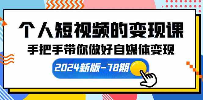 （10079期）个人短视频的变现课【2024新版-78期】手把手带你做好自媒体变现（61节课）云创资源网-云创-资源网云创资源
