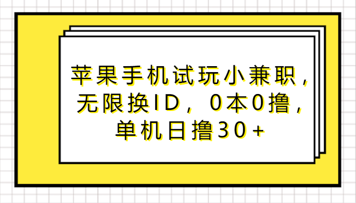 苹果手机试玩小兼职，无限换ID，0本0撸，单机日撸30+云创资源网-云创-资源网云创资源