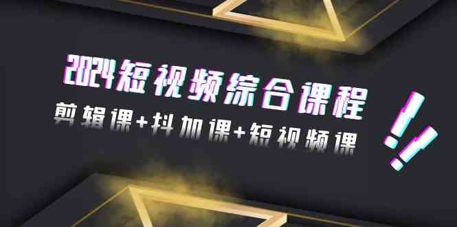 （9256期）2024短视频综合课程，剪辑课+抖加课+短视频课（48节）云创资源网-云创-资源网云创资源
