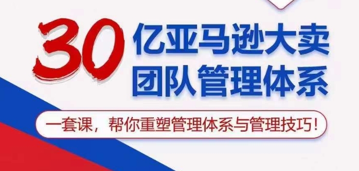 30亿亚马逊大卖团队管理体系，一套课帮你重塑管理体系与管理技巧云创资源网-云创-资源网云创资源