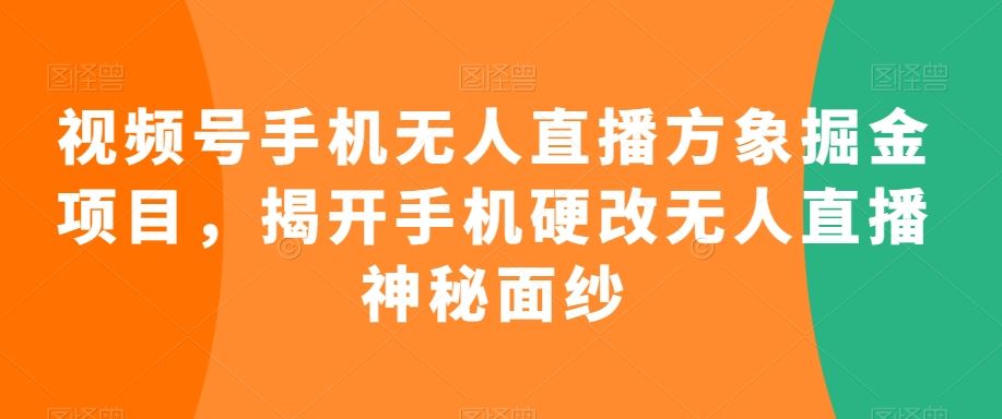 视频号手机无人直播方象掘金项目，揭开手机硬改无人直播神秘面纱云创资源网-云创-资源网云创资源