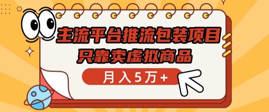 主流平台推流包装项目，只靠卖虚拟商品月入5万+云创资源网-云创-资源网云创资源