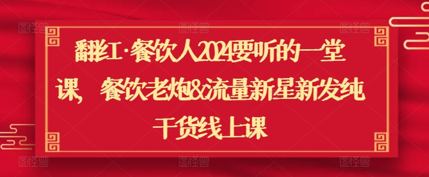 翻红·餐饮人2024要听的一堂课，餐饮老炮&流量新星新发纯干货线上课云创资源网-云创-资源网云创资源