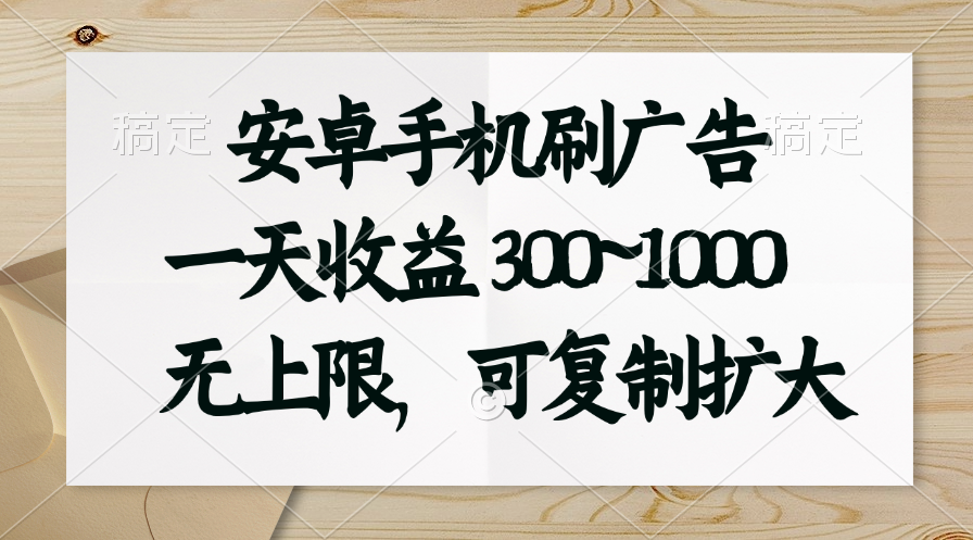 安卓手机刷广告。一天收益300~1000，无上限，可批量复制扩大云创资源网-云创-资源网云创资源