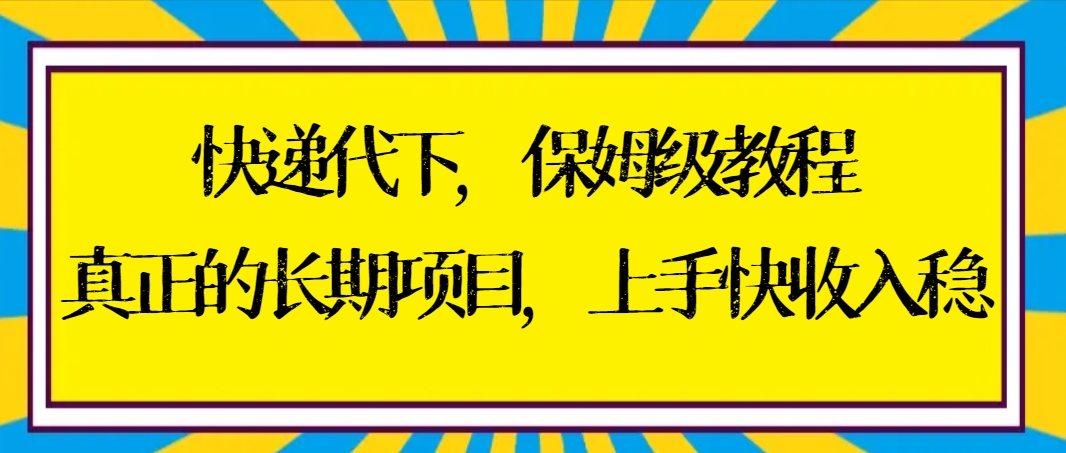 快递代下保姆级教程，真正的长期项目，上手快收入稳【实操+渠道】云创资源网-云创-资源网云创资源