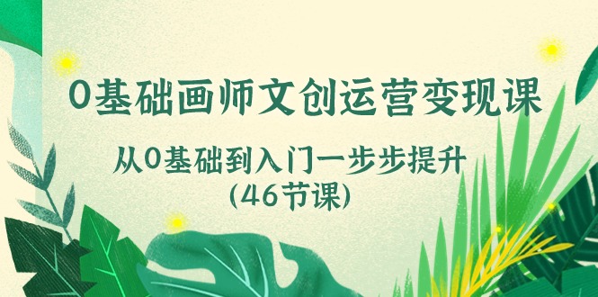 （10781期）0基础画师 文创运营变现课，从0基础到入门一步步提升（46节课）云创资源网-云创-资源网云创资源