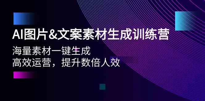 AI图片&文案素材生成训练营，海量素材一键生成 高效运营 提升数倍人效云创资源网-云创-资源网云创资源