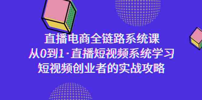 （9175期）直播电商-全链路系统课，从0到1·直播短视频系统学习，短视频创业者的实战云创资源网-云创-资源网云创资源