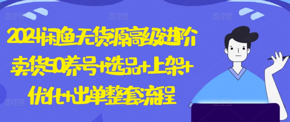 2024闲鱼无货源高级进阶卖货5.0.养号+选品+上架+优化+出单整套流程云创资源网-云创-资源网云创资源