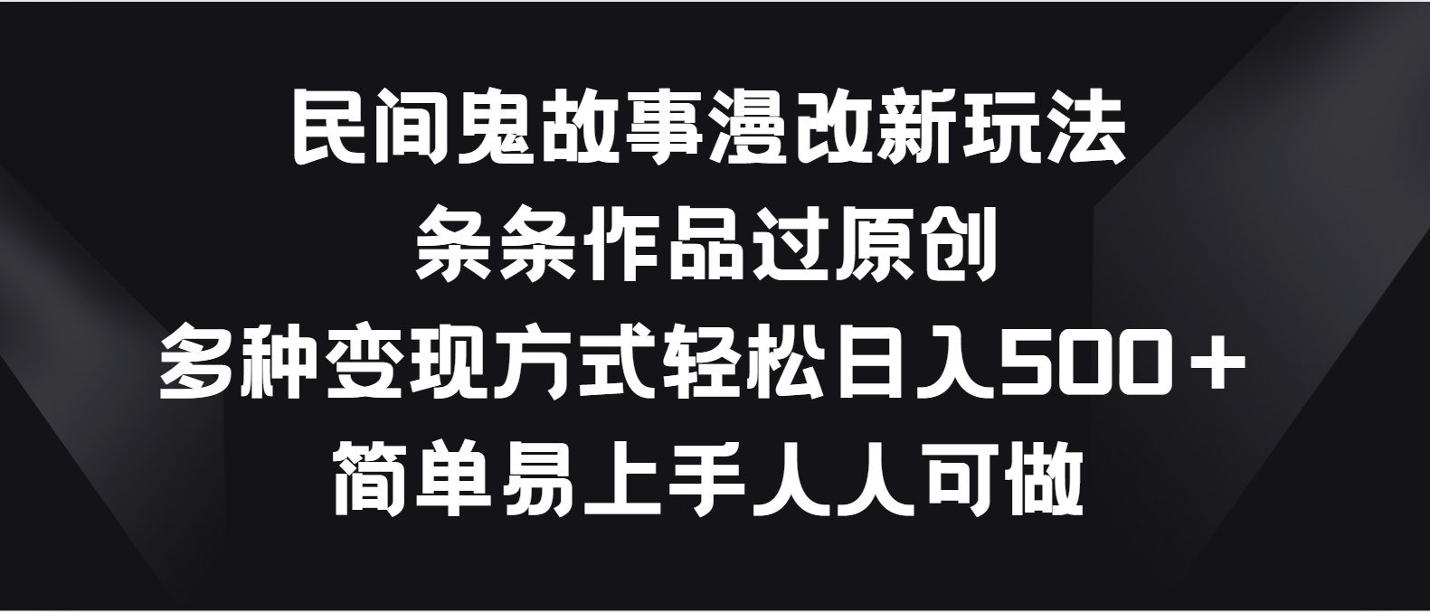 民间鬼故事漫改新玩法，条条作品过原创，多种变现方式轻松日入500＋云创资源网-云创-资源网云创资源