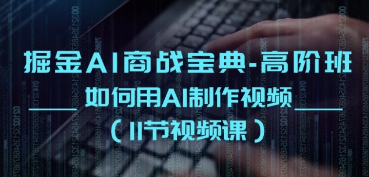掘金AI商战宝典-高阶班：如何用AI制作视频(11节视频课)云创资源网-云创-资源网云创资源