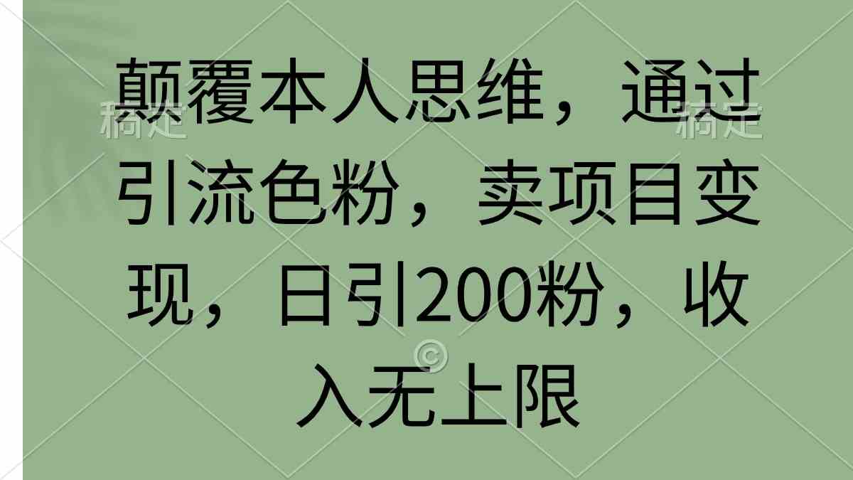 （9523期）颠覆本人思维，通过引流色粉，卖项目变现，日引200粉，收入无上限云创资源网-云创-资源网云创资源