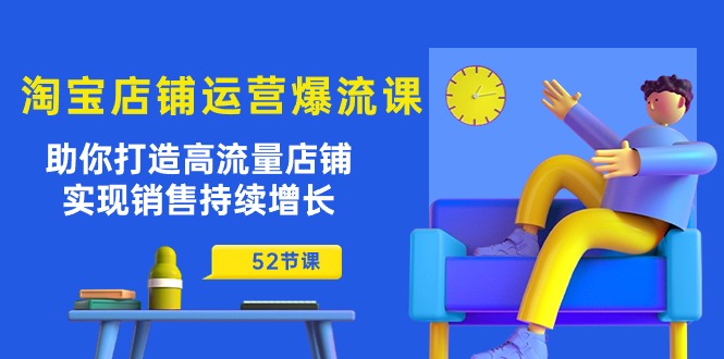 淘宝店铺运营爆流课：助你打造高流量店铺，实现销售持续增长（52节课）云创资源网-云创-资源网云创资源