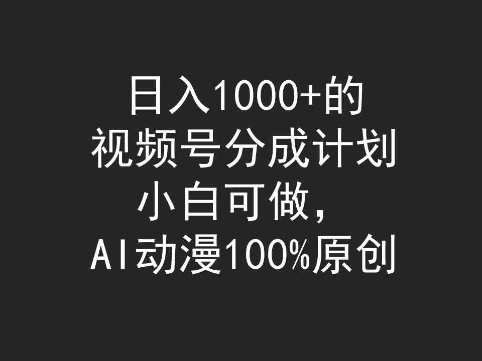 （9653期）日入1000+的视频号分成计划，小白可做，AI动漫100%原创云创资源网-云创-资源网云创资源