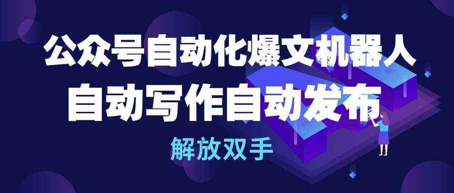 （10069期）公众号流量主自动化爆文机器人，自动写作自动发布，解放双手云创资源网-云创-资源网云创资源