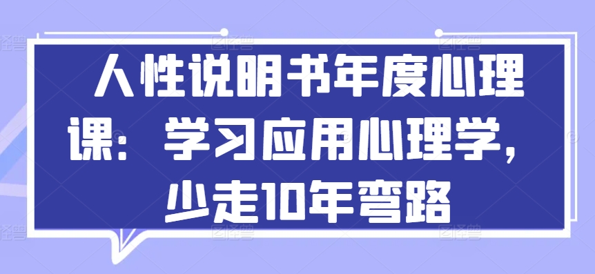 人性说明书年度心理课：学习应用心理学，少走10年弯路云创资源网-云创-资源网云创资源