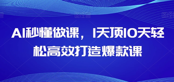 AI秒懂做课，1天顶10天轻松高效打造爆款课云创资源网-云创-资源网云创资源