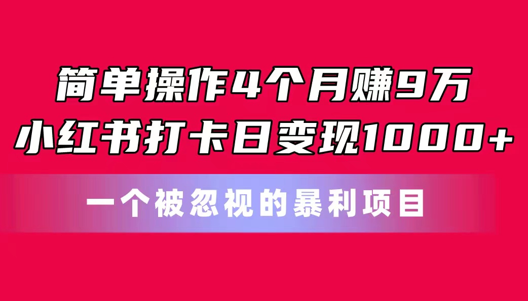 简单操作4个月赚9万！小红书打卡日变现1000+！一个被忽视的暴力项目云创资源网-云创-资源网云创资源