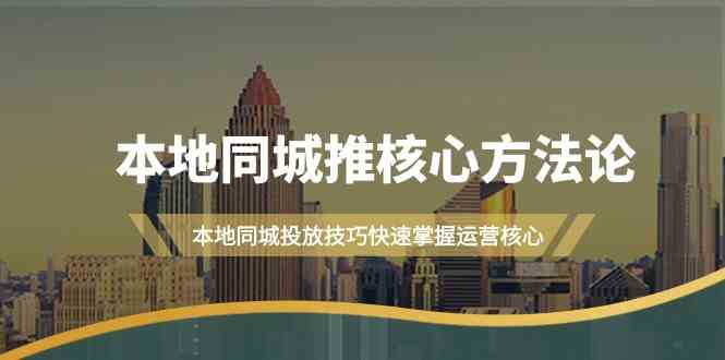 （9439期）本地同城·推核心方法论，本地同城投放技巧快速掌握运营核心（16节课）云创资源网-云创-资源网云创资源