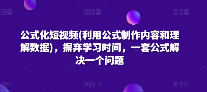 公式化短视频(利用公式制作内容和理解数据)，摒弃学习时间，一套公式解决一个问题云创资源网-云创-资源网云创资源