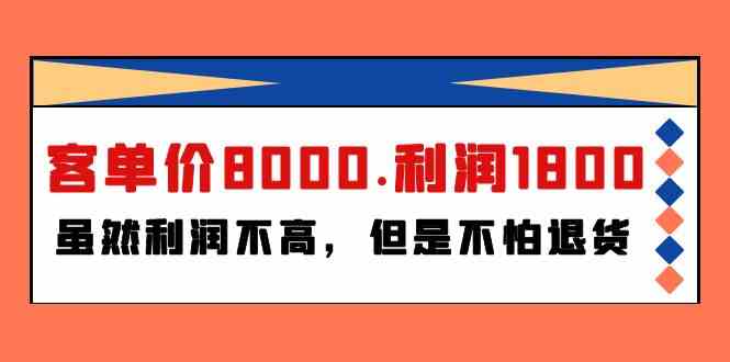 某公众号付费文章《客单价8000.利润1800.虽然利润不高，但是不怕退货》云创资源网-云创-资源网云创资源
