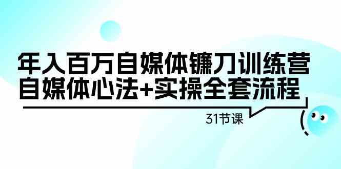 年入百万自媒体镰刀训练营：自媒体心法+实操全套流程（31节课）云创资源网-云创-资源网云创资源