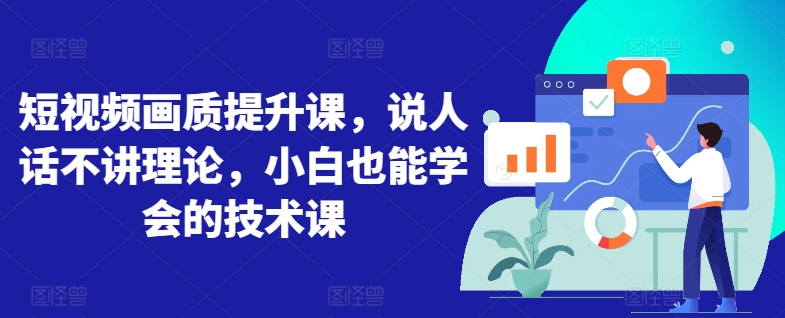 短视频画质提升课，说人话不讲理论，小白也能学会的技术课云创资源网-云创-资源网云创资源
