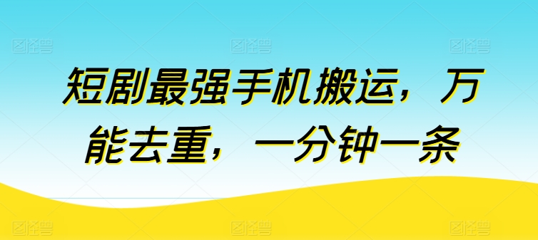 短剧最强手机搬运，万能去重，一分钟一条云创资源网-云创-资源网云创资源