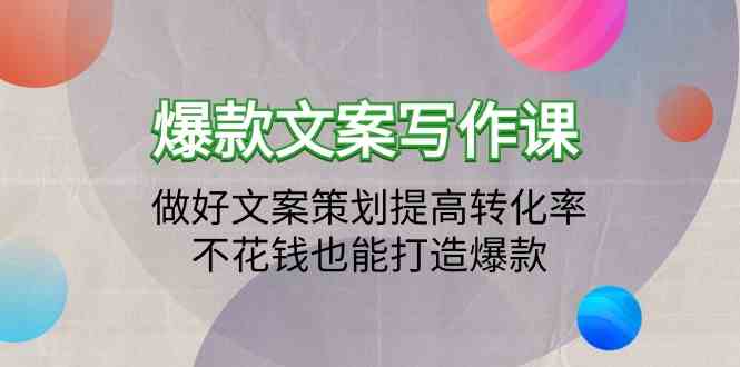 （9508期）爆款文案写作课：做好文案策划提高转化率，不花钱也能打造爆款（19节课）云创资源网-云创-资源网云创资源