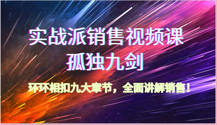 实战派销售视频课-孤独九剑，环环相扣九大章节，全面讲解销售（62节）云创资源网-云创-资源网云创资源