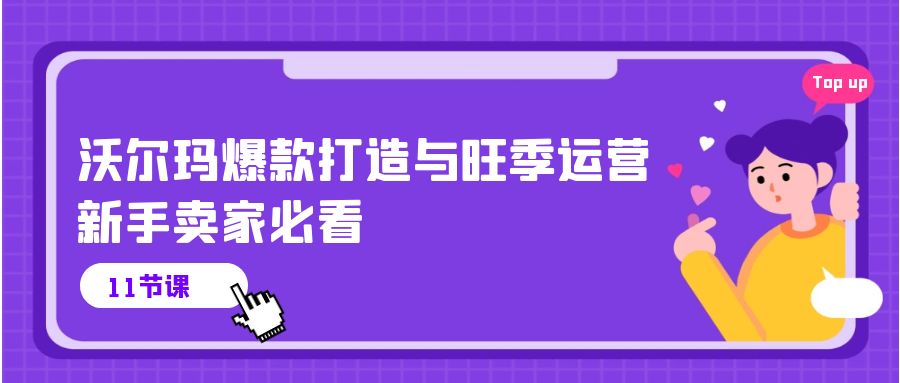 （10660期）沃尔玛 爆款打造与旺季运营，新手卖家必看（11节视频课）云创资源网-云创-资源网云创资源