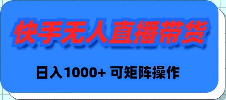 （9542期）快手无人直播带货，新手日入1000+ 可矩阵操作云创资源网-云创-资源网云创资源