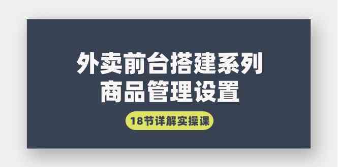 （9274期）外卖前台搭建系列｜商品管理设置，18节详解实操课云创资源网-云创-资源网云创资源