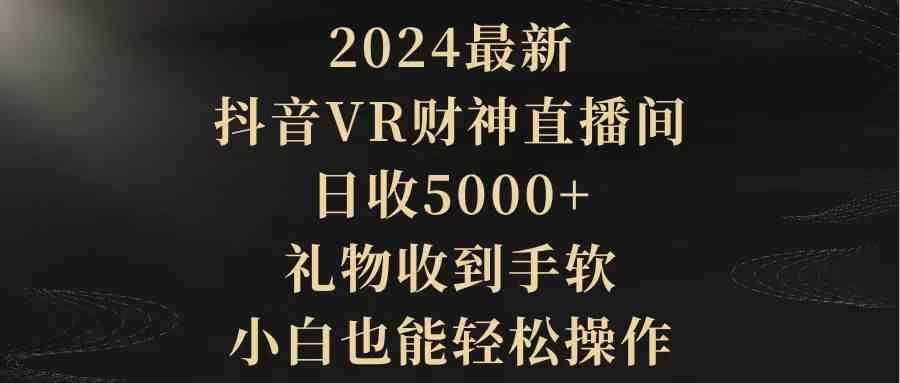（9595期）2024最新，抖音VR财神直播间，日收5000+，礼物收到手软，小白也能轻松操作云创资源网-云创-资源网云创资源