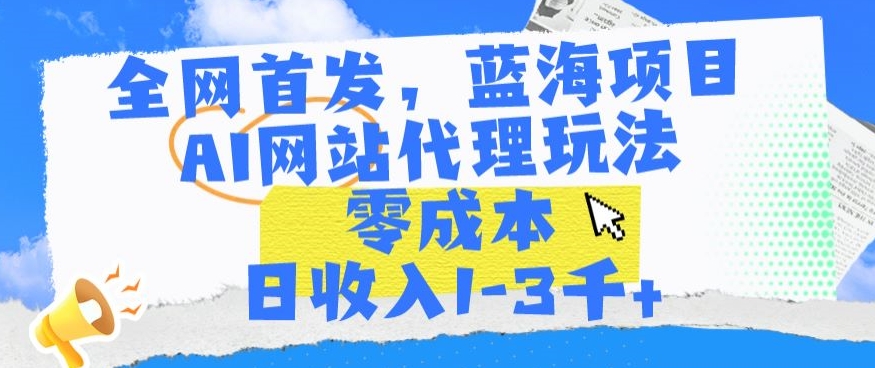 全网首发，蓝海项目，AI网站代理玩法，零成本日收入1-3千+云创资源网-云创-资源网云创资源
