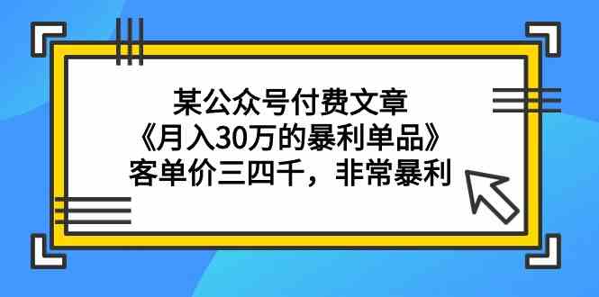 某公众号付费文章《月入30万的暴利单品》客单价三四千，非常暴利云创资源网-云创-资源网云创资源