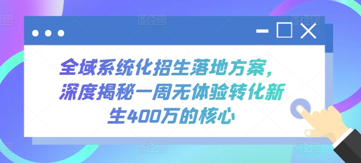 全域系统化招生落地方案，深度揭秘一周无体验转化新生400万的核心云创资源网-云创-资源网云创资源