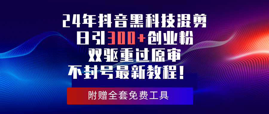 （10212期）24年抖音黑科技混剪日引300+创业粉，双驱重过原审不封号最新教程！云创资源网-云创-资源网云创资源