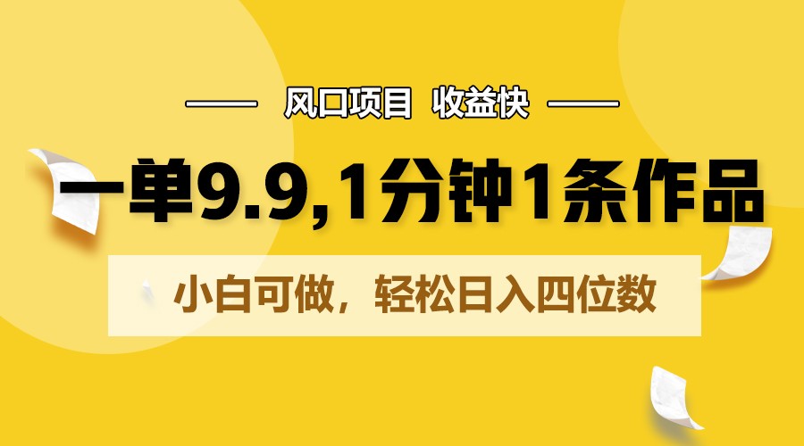 一单9.9，1分钟1条作品，小白可做，轻松日入四位数云创资源网-云创-资源网云创资源