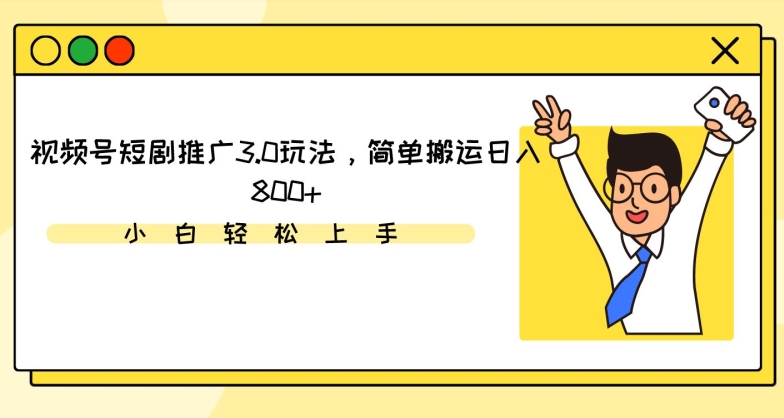 视频号短剧推广3.0玩法，简单搬运日入800+云创资源网-云创-资源网云创资源