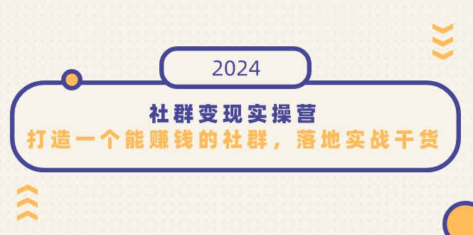 社群变现实操营，打造一个能赚钱的社群，落地实战干货，尤其适合知识变现云创资源网-云创-资源网云创资源