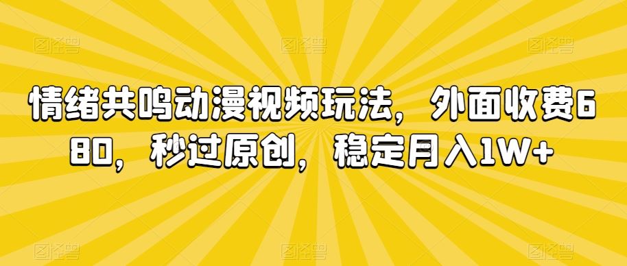 情绪共鸣动漫视频玩法，外面收费680，秒过原创，稳定月入1W+【揭秘】云创资源网-云创-资源网云创资源