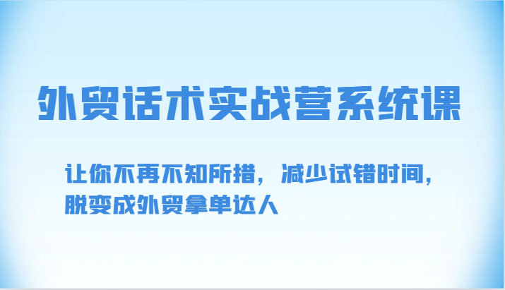 外贸话术实战营系统课-让你不再不知所措，减少试错时间，脱变成外贸拿单达人云创资源网-云创-资源网云创资源