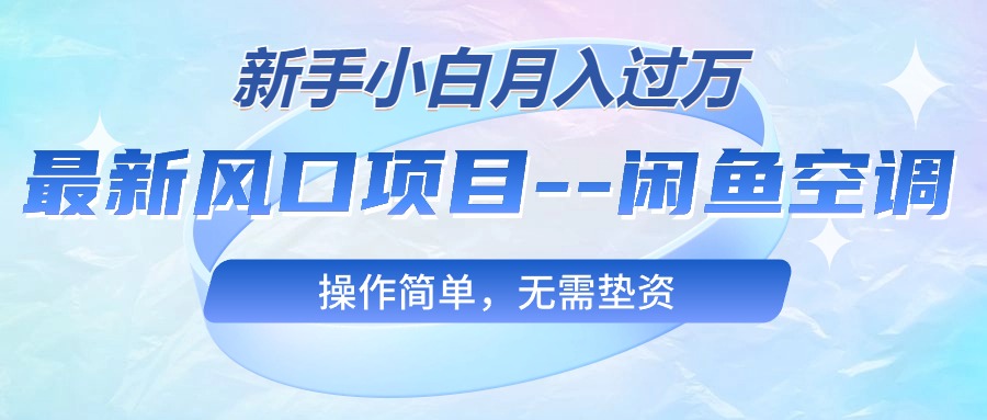 （10767期）最新风口项目—闲鱼空调，新手小白月入过万，操作简单，无需垫资云创资源网-云创-资源网云创资源