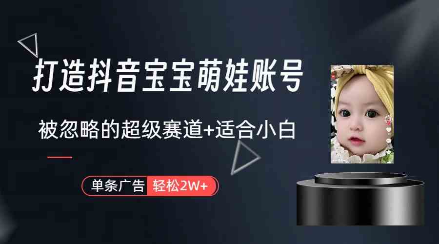 （9419期）打造抖音宝宝账号，一条广告2W，大部分人忽略的超级赛道（教程+素材+软件）云创资源网-云创-资源网云创资源