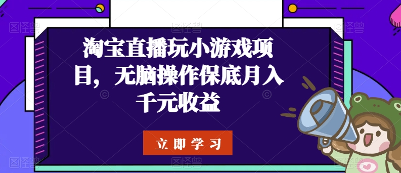 淘宝直播玩小游戏项目，无脑操作保底月入千元收益云创资源网-云创-资源网云创资源