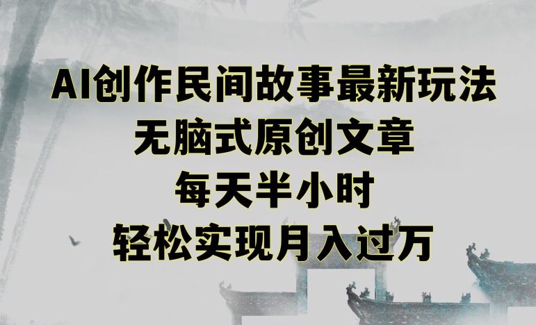 创作民间故事最新玩法，无脑式原创文章，每天半小时，轻松实现月入过万云创资源网-云创-资源网云创资源